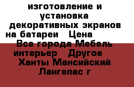 изготовление и установка декоративных экранов на батареи › Цена ­ 3 200 - Все города Мебель, интерьер » Другое   . Ханты-Мансийский,Лангепас г.